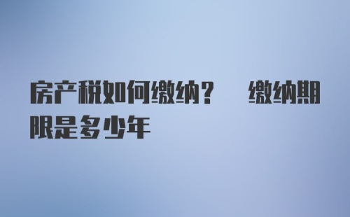 房产税如何缴纳? 缴纳期限是多少年