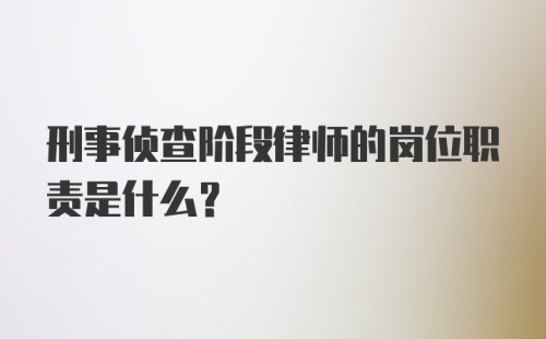 刑事侦查阶段律师的岗位职责是什么？