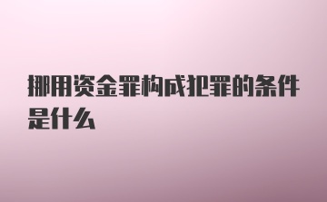 挪用资金罪构成犯罪的条件是什么