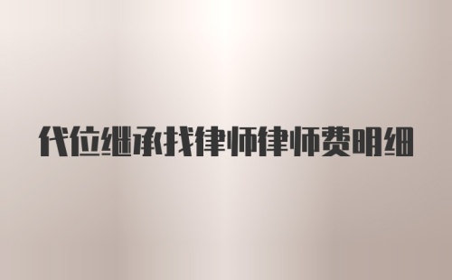 代位继承找律师律师费明细