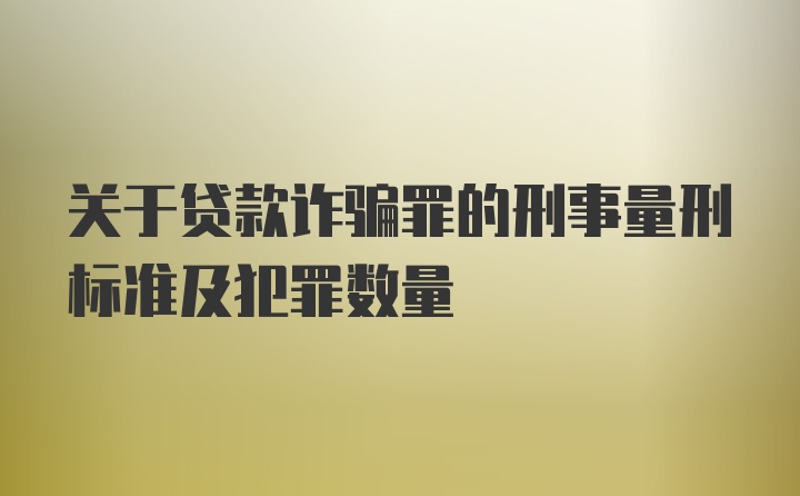 关于贷款诈骗罪的刑事量刑标准及犯罪数量