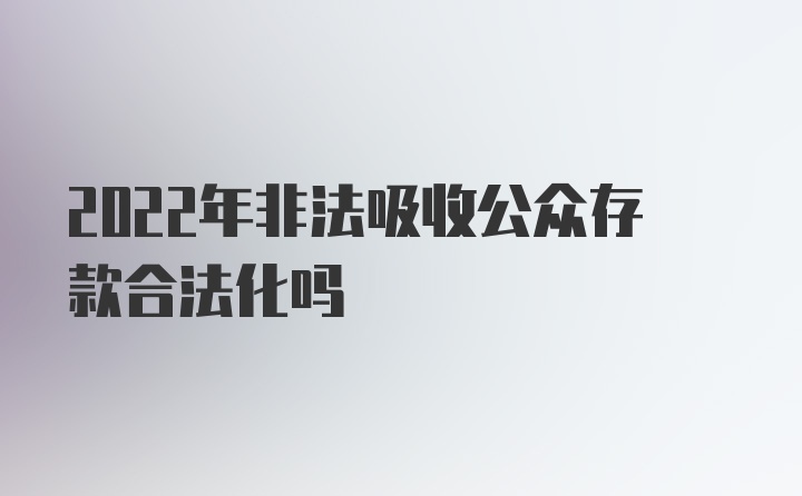 2022年非法吸收公众存款合法化吗