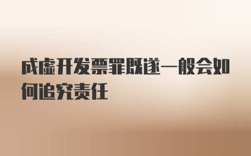 成虚开发票罪既遂一般会如何追究责任