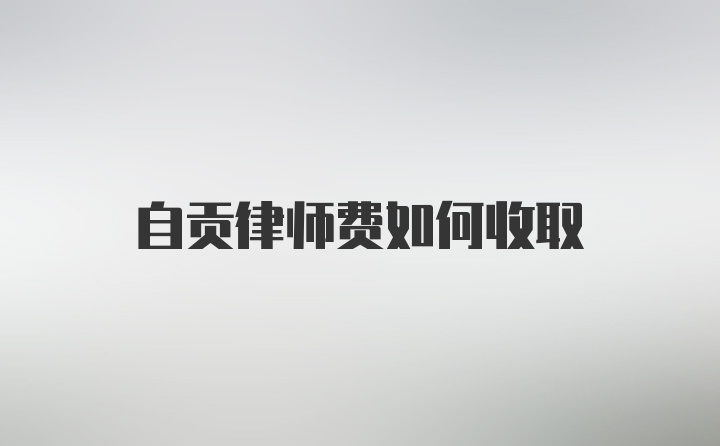 自贡律师费如何收取