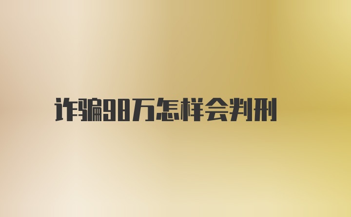 诈骗98万怎样会判刑