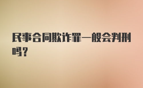 民事合同欺诈罪一般会判刑吗？