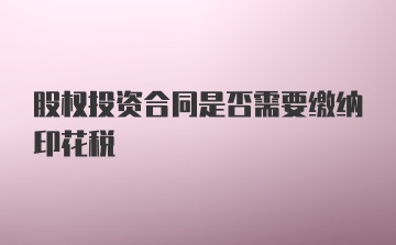 股权投资合同是否需要缴纳印花税