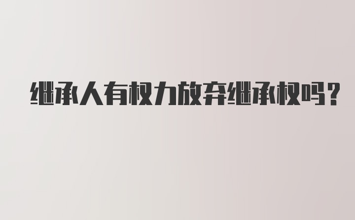 继承人有权力放弃继承权吗?