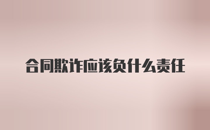 合同欺诈应该负什么责任