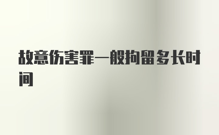 故意伤害罪一般拘留多长时间