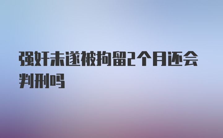 强奸未遂被拘留2个月还会判刑吗