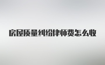 房屋质量纠纷律师费怎么收