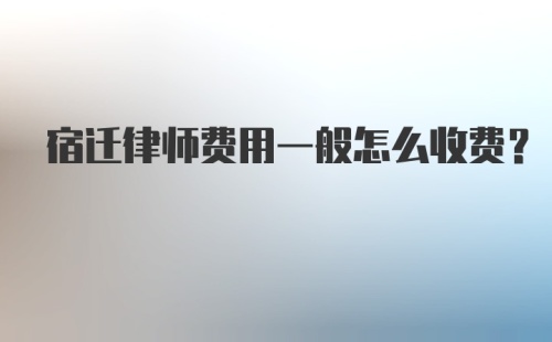 宿迁律师费用一般怎么收费？