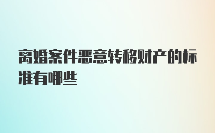 离婚案件恶意转移财产的标准有哪些