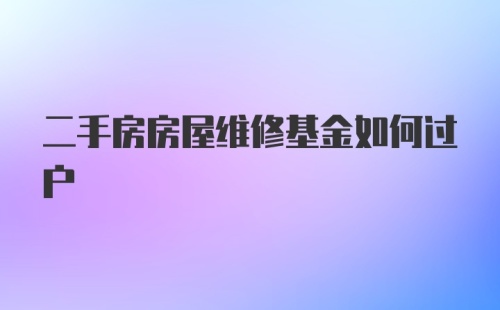 二手房房屋维修基金如何过户