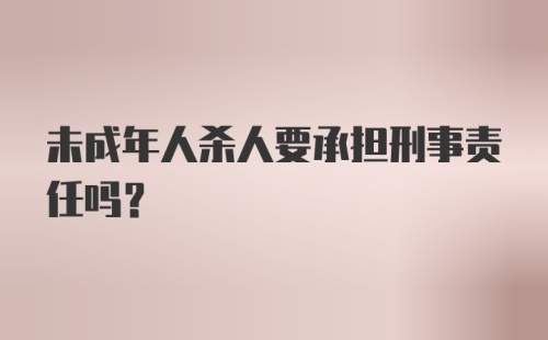 未成年人杀人要承担刑事责任吗?