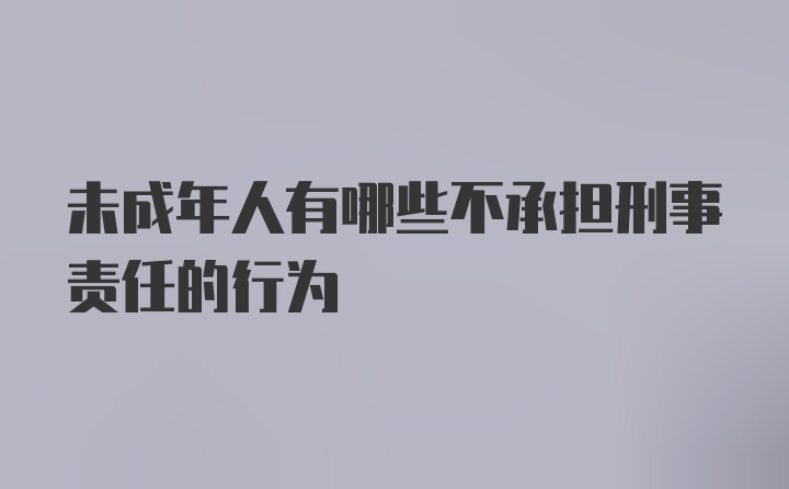 未成年人有哪些不承担刑事责任的行为