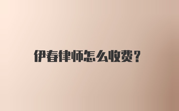 伊春律师怎么收费？