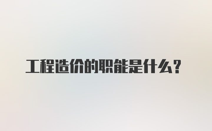 工程造价的职能是什么？