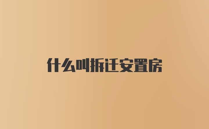 什么叫拆迁安置房