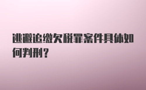 逃避追缴欠税罪案件具体如何判刑？