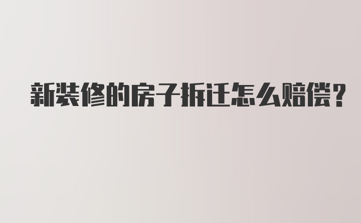 新装修的房子拆迁怎么赔偿？