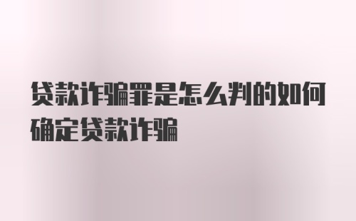 贷款诈骗罪是怎么判的如何确定贷款诈骗