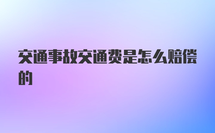 交通事故交通费是怎么赔偿的