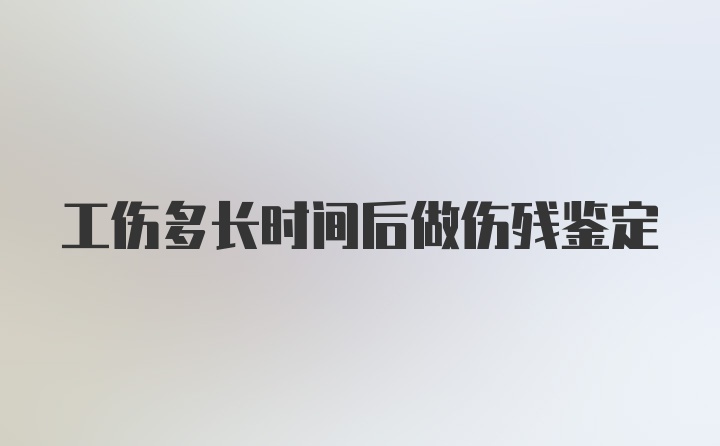 工伤多长时间后做伤残鉴定