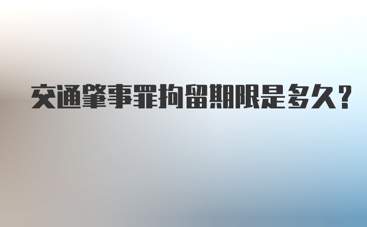 交通肇事罪拘留期限是多久？