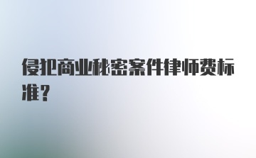 侵犯商业秘密案件律师费标准？