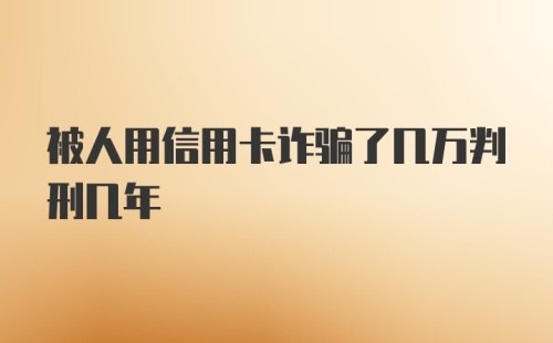 被人用信用卡诈骗了几万判刑几年