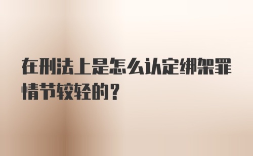 在刑法上是怎么认定绑架罪情节较轻的？