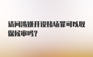 请问涉嫌开设赌场罪可以取保候审吗？