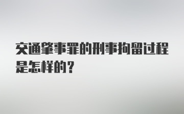 交通肇事罪的刑事拘留过程是怎样的？