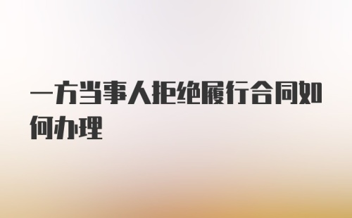 一方当事人拒绝履行合同如何办理