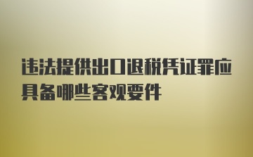 违法提供出口退税凭证罪应具备哪些客观要件