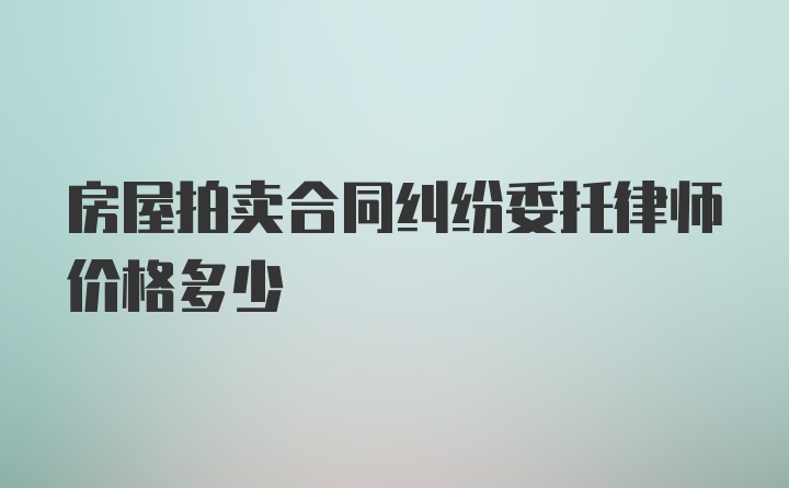 房屋拍卖合同纠纷委托律师价格多少