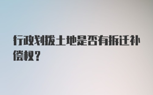 行政划拨土地是否有拆迁补偿权？