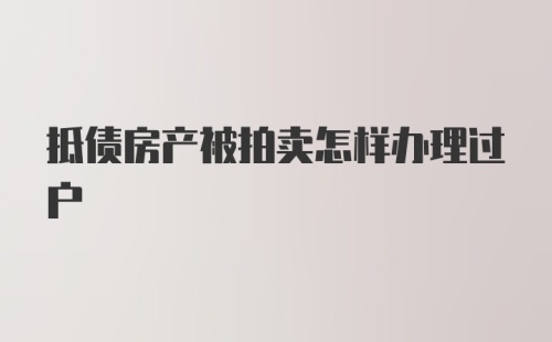 抵债房产被拍卖怎样办理过户