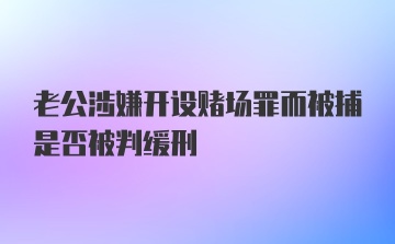 老公涉嫌开设赌场罪而被捕是否被判缓刑