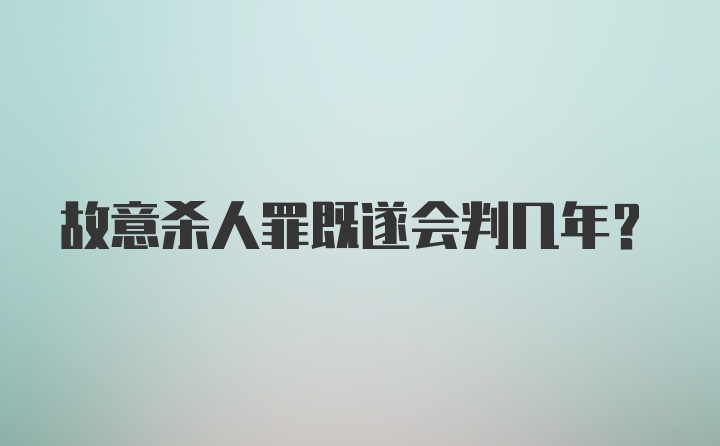 故意杀人罪既遂会判几年？