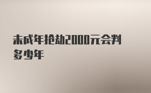 未成年抢劫2000元会判多少年