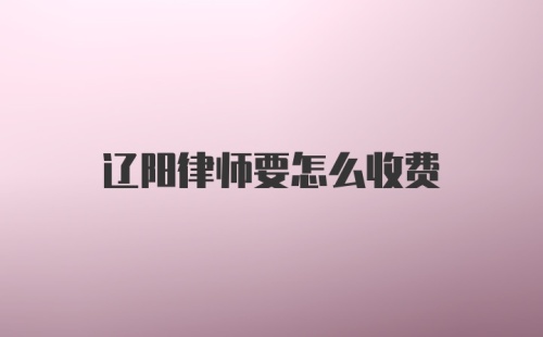 辽阳律师要怎么收费