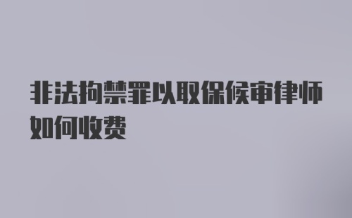 非法拘禁罪以取保候审律师如何收费