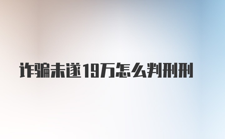 诈骗未遂19万怎么判刑刑