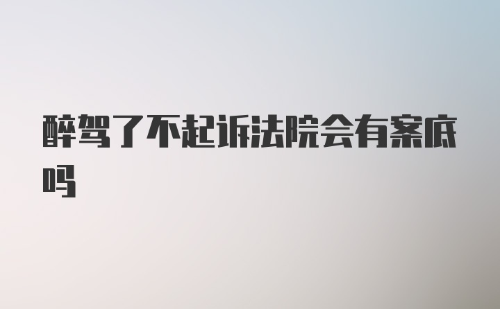 醉驾了不起诉法院会有案底吗