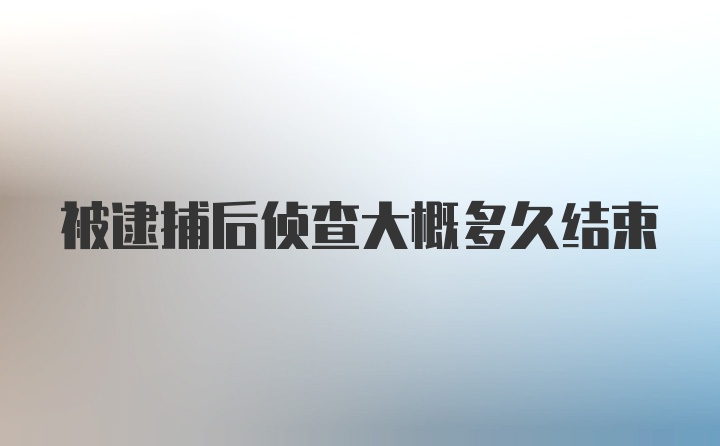 被逮捕后侦查大概多久结束