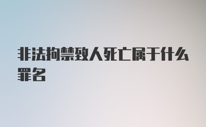 非法拘禁致人死亡属于什么罪名