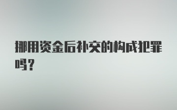 挪用资金后补交的构成犯罪吗？